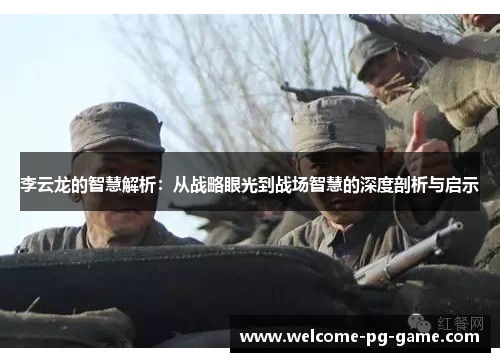 李云龙的智慧解析：从战略眼光到战场智慧的深度剖析与启示