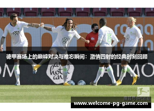 德甲赛场上的巅峰对决与难忘瞬间：激情四射的经典时刻回顾