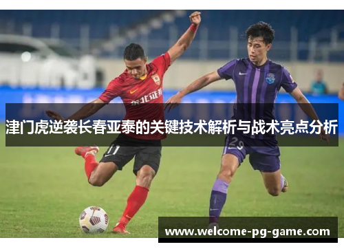 津门虎逆袭长春亚泰的关键技术解析与战术亮点分析
