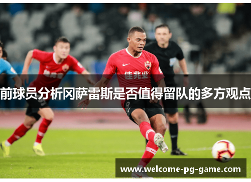 前球员分析冈萨雷斯是否值得留队的多方观点