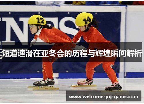 短道速滑在亚冬会的历程与辉煌瞬间解析