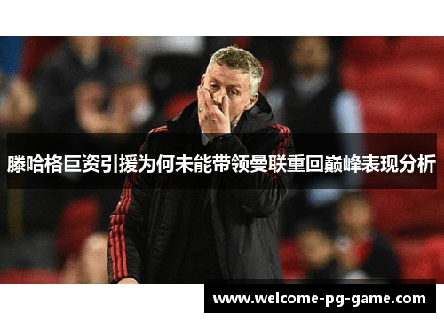 滕哈格巨资引援为何未能带领曼联重回巅峰表现分析