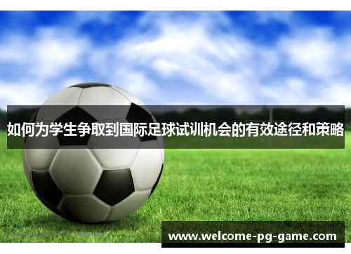 如何为学生争取到国际足球试训机会的有效途径和策略