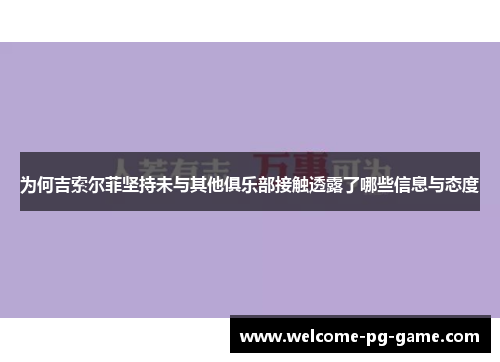 为何吉索尔菲坚持未与其他俱乐部接触透露了哪些信息与态度