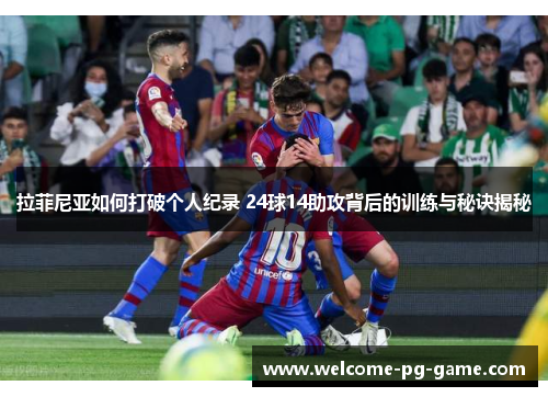 拉菲尼亚如何打破个人纪录 24球14助攻背后的训练与秘诀揭秘