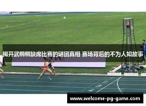 揭开武桐桐缺席比赛的谜团真相 赛场背后的不为人知故事