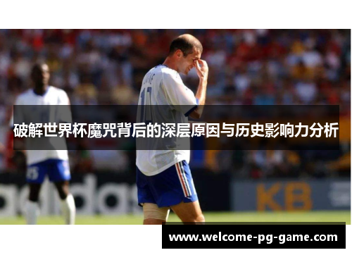 破解世界杯魔咒背后的深层原因与历史影响力分析