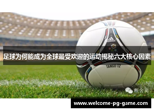 足球为何能成为全球最受欢迎的运动揭秘六大核心因素
