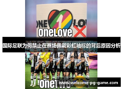国际足联为何禁止在赛场佩戴彩虹袖标的背后原因分析