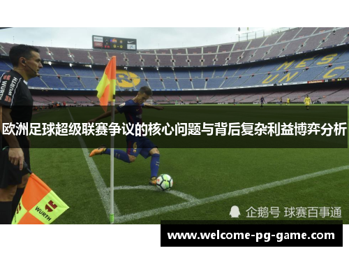 欧洲足球超级联赛争议的核心问题与背后复杂利益博弈分析