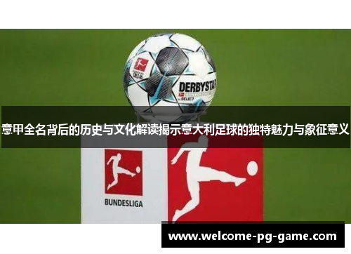 意甲全名背后的历史与文化解读揭示意大利足球的独特魅力与象征意义