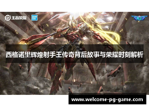 西格诺里辉煌射手王传奇背后故事与荣耀时刻解析