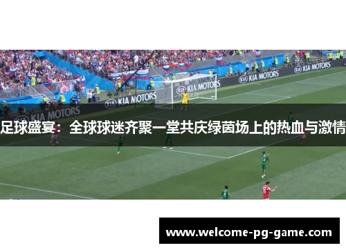 足球盛宴：全球球迷齐聚一堂共庆绿茵场上的热血与激情