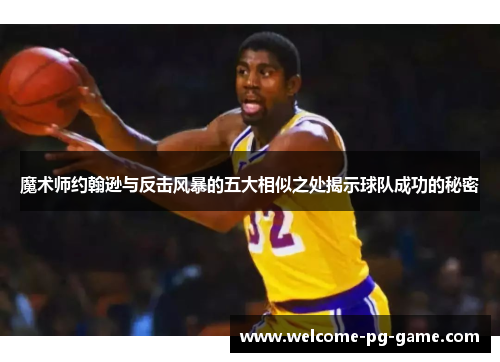 魔术师约翰逊与反击风暴的五大相似之处揭示球队成功的秘密