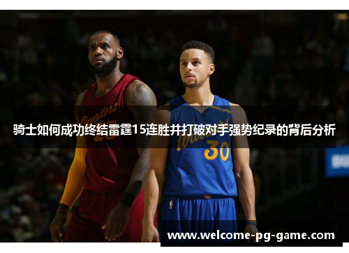 骑士如何成功终结雷霆15连胜并打破对手强势纪录的背后分析