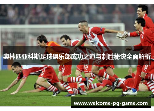 奥林匹亚科斯足球俱乐部成功之道与制胜秘诀全面解析