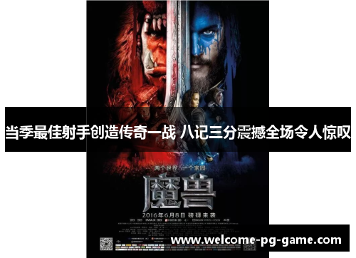 当季最佳射手创造传奇一战 八记三分震撼全场令人惊叹