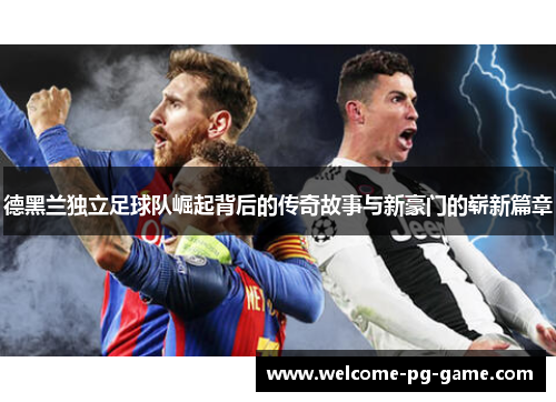 德黑兰独立足球队崛起背后的传奇故事与新豪门的崭新篇章