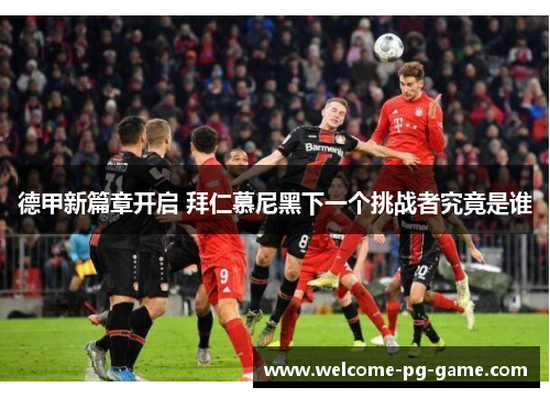 德甲新篇章开启 拜仁慕尼黑下一个挑战者究竟是谁