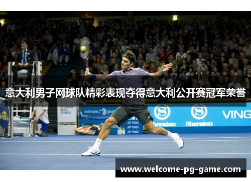 意大利男子网球队精彩表现夺得意大利公开赛冠军荣誉