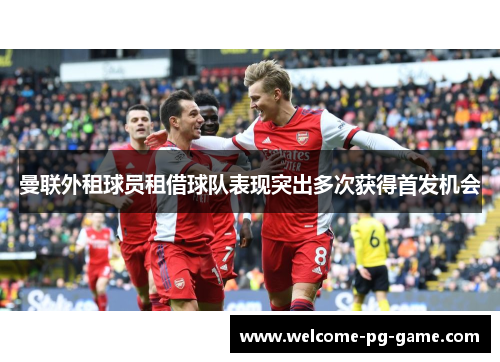 曼联外租球员租借球队表现突出多次获得首发机会