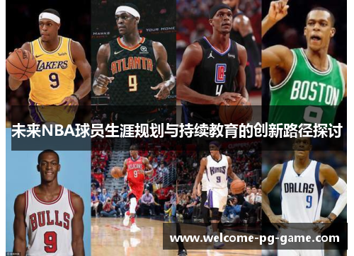 未来NBA球员生涯规划与持续教育的创新路径探讨