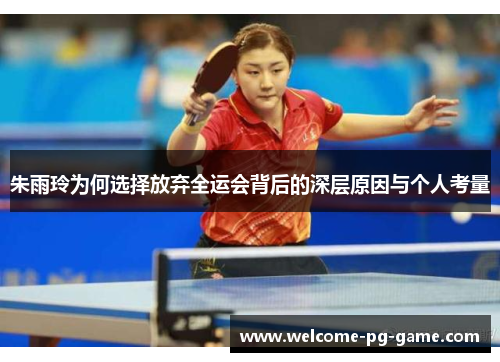 朱雨玲为何选择放弃全运会背后的深层原因与个人考量