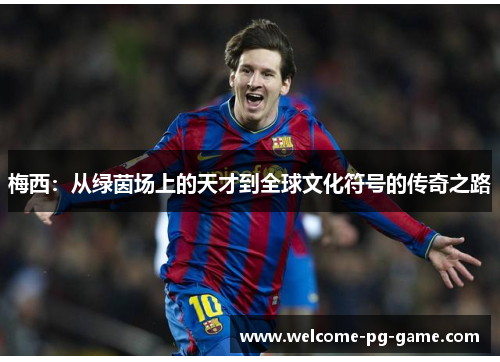 梅西：从绿茵场上的天才到全球文化符号的传奇之路