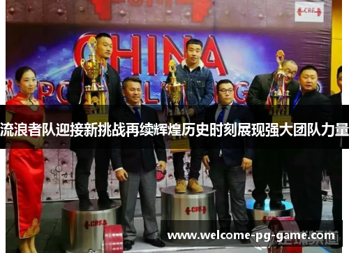 流浪者队迎接新挑战再续辉煌历史时刻展现强大团队力量