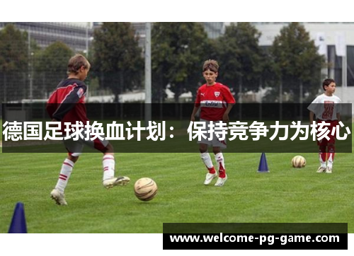 德国足球换血计划：保持竞争力为核心