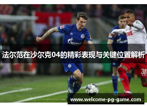 法尔范在沙尔克04的精彩表现与关键位置解析