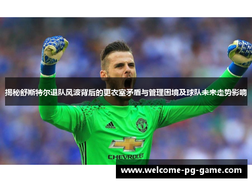 揭秘舒斯特尔退队风波背后的更衣室矛盾与管理困境及球队未来走势影响
