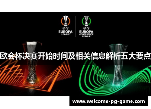欧会杯决赛开始时间及相关信息解析五大要点