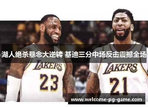 湖人绝杀悬念大逆转 基迪三分中场反击震撼全场