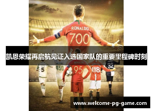 凯恩荣耀再启航见证入选国家队的重要里程碑时刻