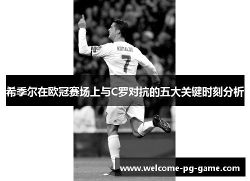 希季尔在欧冠赛场上与C罗对抗的五大关键时刻分析