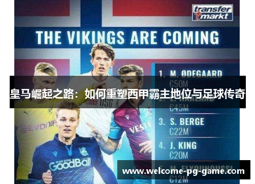 皇马崛起之路：如何重塑西甲霸主地位与足球传奇