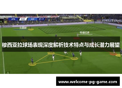 穆西亚拉球场表现深度解析技术特点与成长潜力展望