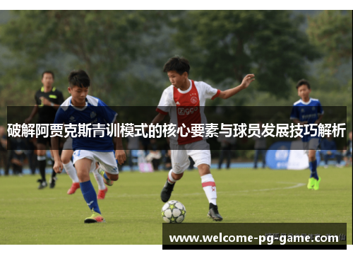 破解阿贾克斯青训模式的核心要素与球员发展技巧解析