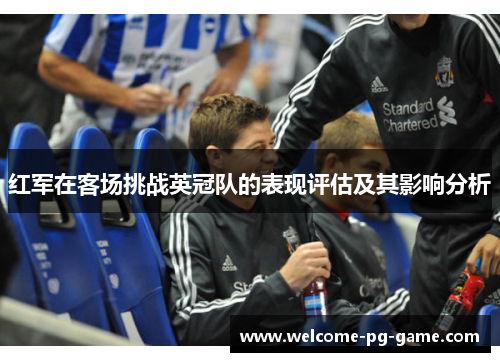 红军在客场挑战英冠队的表现评估及其影响分析
