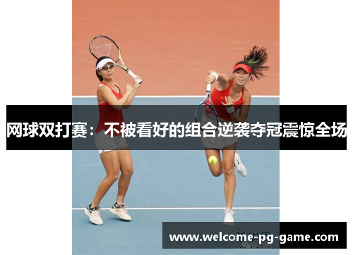 网球双打赛：不被看好的组合逆袭夺冠震惊全场