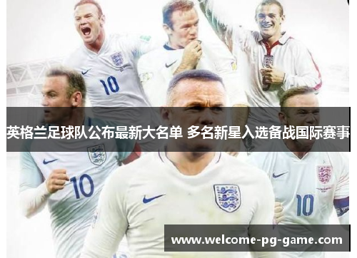 英格兰足球队公布最新大名单 多名新星入选备战国际赛事