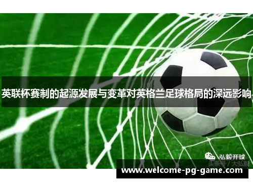 英联杯赛制的起源发展与变革对英格兰足球格局的深远影响