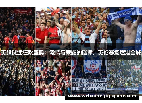 英超球迷狂欢盛典：激情与荣耀的碰撞，英伦赛场燃爆全城