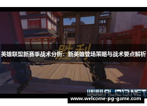 英雄联盟新赛季战术分析：新英雄登场策略与战术要点解析