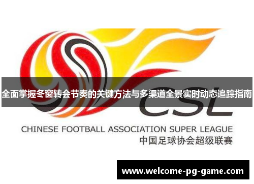 全面掌握冬窗转会节奏的关键方法与多渠道全景实时动态追踪指南