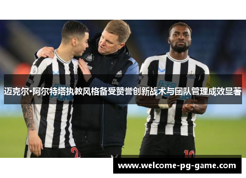 迈克尔·阿尔特塔执教风格备受赞誉创新战术与团队管理成效显著 迈克尔·阿尔特塔执教风格备受赞誉创新战术与团队管理成效显著