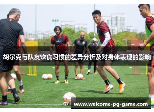 胡尔克与队友饮食习惯的差异分析及对身体表现的影响