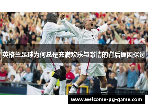 英格兰足球为何总是充满欢乐与激情的背后原因探讨