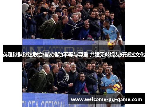 英超球队球迷联合倡议推动平等与尊重 共建无歧视友好球迷文化